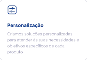 Personalização: criamos soluções personalizadas para atender às suas necessidades e objetivos específicos de cada produto.